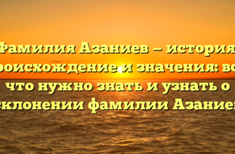 Фамилия Азаниев — история, происхождение и значения: все, что нужно знать и узнать о склонении фамилии Азаниев