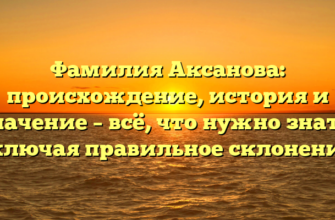 Фамилия Аксанова: происхождение, история и значение – всё, что нужно знать, включая правильное склонение!