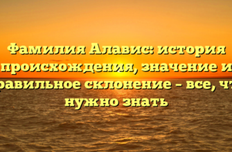 Фамилия Алавис: история происхождения, значение и правильное склонение – все, что нужно знать