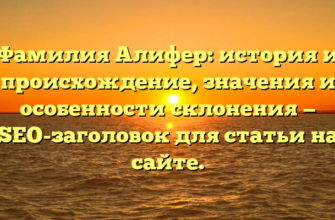 Фамилия Алифер: история и происхождение, значения и особенности склонения — SEO-заголовок для статьи на сайте.