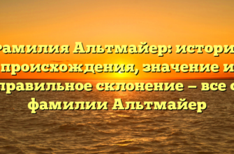 Фамилия Альтмайер: история происхождения, значение и правильное склонение — все о фамилии Альтмайер