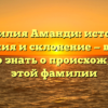 Фамилия Аманди: история, значения и склонение — все, что нужно знать о происхождении этой фамилии