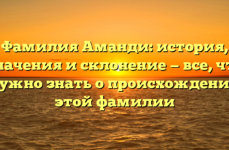 Фамилия Аманди: история, значения и склонение — все, что нужно знать о происхождении этой фамилии