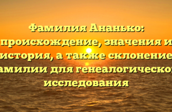 Фамилия Ананько: происхождение, значения и история, а также склонение фамилии для генеалогического исследования