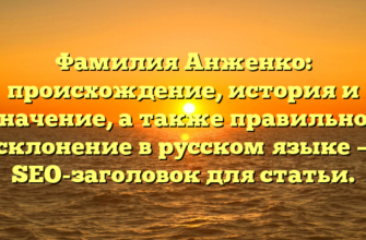 Фамилия Анженко: происхождение, история и значение, а также правильное склонение в русском языке — SEO-заголовок для статьи.