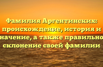 Фамилия Аргентинских: происхождение, история и значение, а также правильное склонение своей фамилии