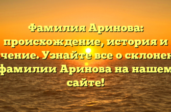 Фамилия Аринова: происхождение, история и значение. Узнайте все о склонении фамилии Аринова на нашем сайте!