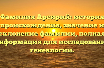 Фамилия Арсирий: история происхождения, значение и склонение фамилии, полная информация для исследования генеалогии.