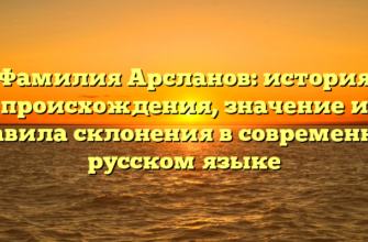 Фамилия Арсланов: история происхождения, значение и правила склонения в современном русском языке