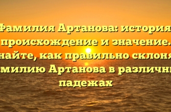 Фамилия Артанова: история, происхождение и значение. Узнайте, как правильно склонять фамилию Артанова в различных падежах