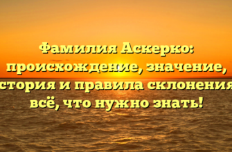 Фамилия Аскерко: происхождение, значение, история и правила склонения – всё, что нужно знать!