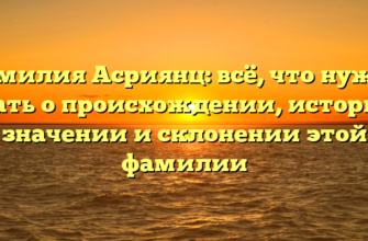 Фамилия Асриянц: всё, что нужно знать о происхождении, истории, значении и склонении этой фамилии