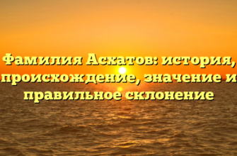 Фамилия Асхатов: история, происхождение, значение и правильное склонение