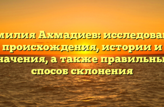 Фамилия Ахмадиев: исследование происхождения, истории и значения, а также правильный способ склонения