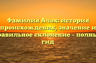 Фамилия Ачох: история происхождения, значение и правильное склонение – полный гид