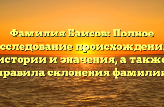 Фамилия Баисов: Полное исследование происхождения, истории и значения, а также правила склонения фамилии