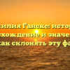 Фамилия Ганске: история, происхождение и значение, а также как склонять эту фамилию