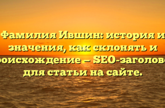 Фамилия Ившин: история и значения, как склонять и происхождение — SEO-заголовок для статьи на сайте.