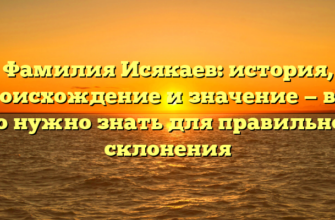 Фамилия Исякаев: история, происхождение и значение — всё, что нужно знать для правильного склонения