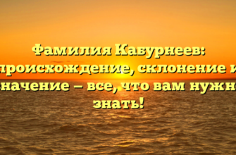 Фамилия Кабурнеев: происхождение, склонение и значение — все, что вам нужно знать!