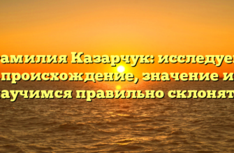 Фамилия Казарчук: исследуем происхождение, значение и научимся правильно склонять