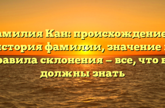 Фамилия Кан: происхождение и история фамилии, значение и правила склонения — все, что вы должны знать