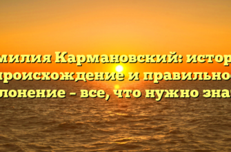 Фамилия Кармановский: история, происхождение и правильное склонение – все, что нужно знать!