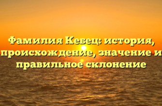 Фамилия Кебец: история, происхождение, значение и правильное склонение