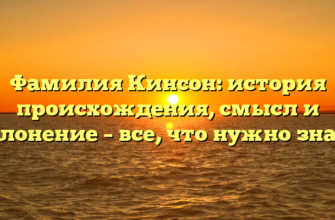 Фамилия Кинсон: история происхождения, смысл и склонение – все, что нужно знать