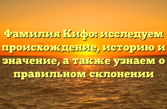 Фамилия Кифо: исследуем происхождение, историю и значение, а также узнаем о правильном склонении