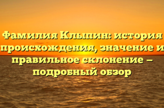 Фамилия Клыпин: история происхождения, значение и правильное склонение — подробный обзор