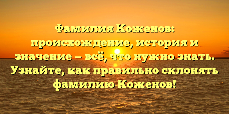 Фамилия Коженов: происхождение, история и значение — всё, что нужно знать. Узнайте, как правильно склонять фамилию Коженов!