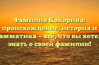 Фамилия Кокорина: происхождение, история и грамматика — всё, что вы хотели знать о своей фамилии!