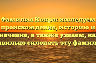 Фамилия Кокра: исследуем происхождение, историю и значение, а также узнаем, как правильно склонять эту фамилию