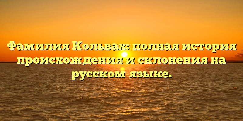 Фамилия Кольвах: полная история происхождения и склонения на русском языке.