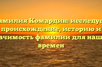 Фамилия Комардин: исследуем происхождение, историю и значимость фамилии для наших времен