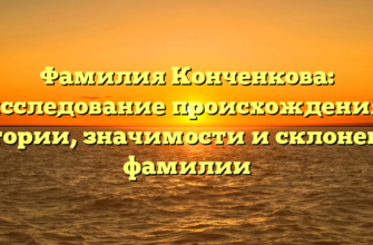 Фамилия Конченкова: исследование происхождения, истории, значимости и склонения фамилии