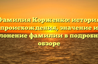 Фамилия Корженко: история происхождения, значение и склонение фамилии в подробном обзоре