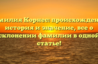 Фамилия Корнес: происхождение, история и значение, все о склонении фамилии в одной статье!