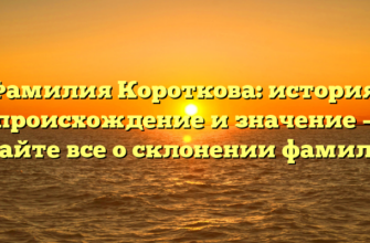 Фамилия Короткова: история, происхождение и значение — узнайте все о склонении фамилии!