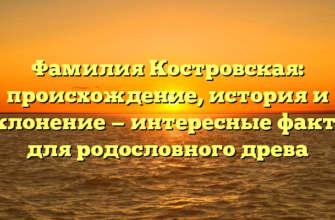 Фамилия Костровская: происхождение, история и склонение — интересные факты для родословного древа