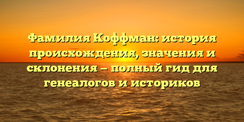 Фамилия Коффман: история происхождения, значения и склонения — полный гид для генеалогов и историков