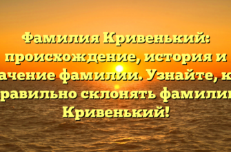 Фамилия Кривенький: происхождение, история и значение фамилии. Узнайте, как правильно склонять фамилию Кривенький!