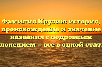 Фамилия Крузин: история, происхождение и значение названия с подробным склонением — все в одной статье!