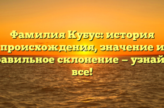 Фамилия Кубус: история происхождения, значение и правильное склонение — узнайте все!