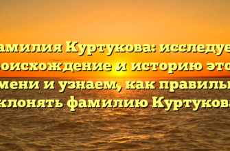 Фамилия Куртукова: исследуем происхождение и историю этого имени и узнаем, как правильно склонять фамилию Куртукова!