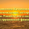 Фамилия Кучухидзе: происхождение, история и значение. Узнайте все о склонении этой грузинской фамилии