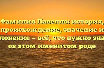 Фамилия Лавелло: история, происхождение, значение и склонение — всё, что нужно знать об этом именитом роде
