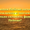 Фамилия Лейсан: история, происхождение и значение. Как правильно склонять фамилию Лейсан?