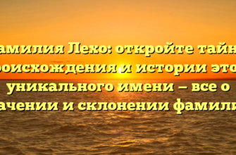 Фамилия Лехо: откройте тайны происхождения и истории этого уникального имени — все о значении и склонении фамилии!